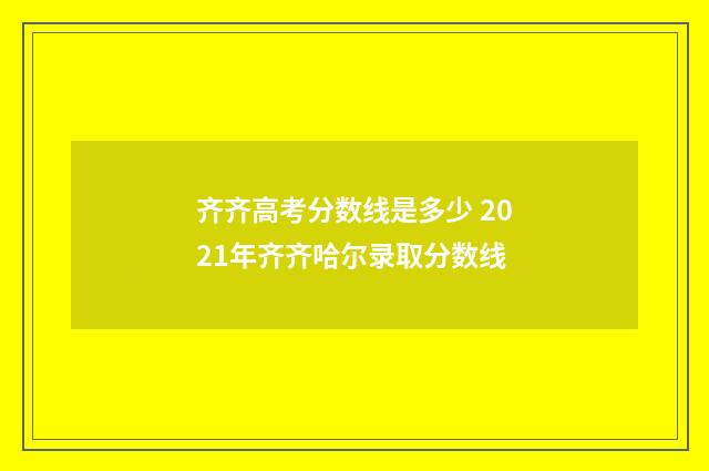 齐齐高考分数线是多少 2021年齐齐哈尔录取分数线