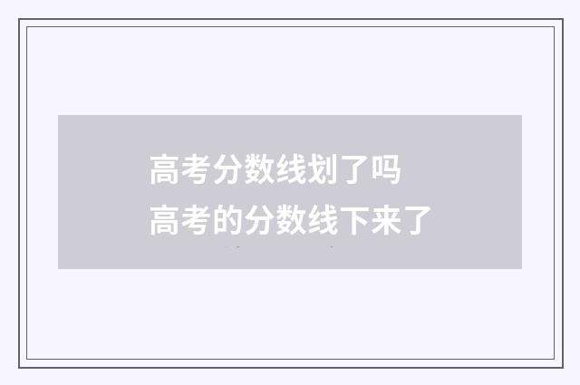 高考分数线划了吗 高考的分数线下来了
