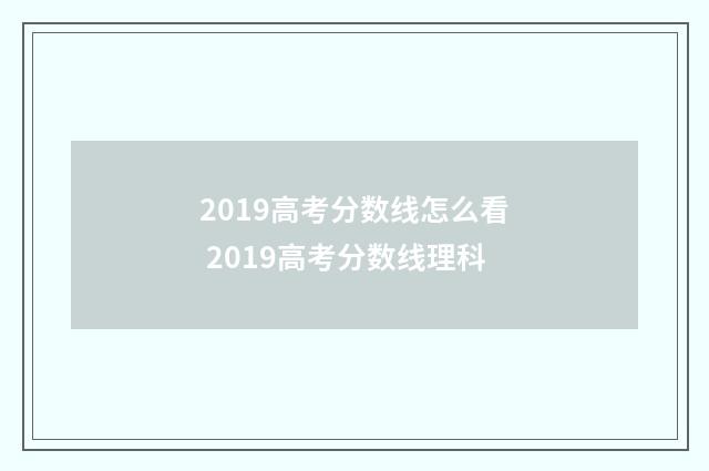2019高考分数线怎么看 2019高考分数线理科