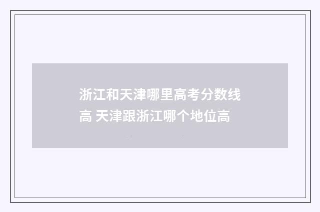 浙江和天津哪里高考分数线高 天津跟浙江哪个地位高