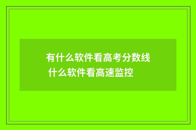 有什么软件看高考分数线 什么软件看高速监控