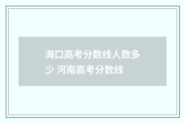 海口高考分数线人数多少 河南高考分数线
