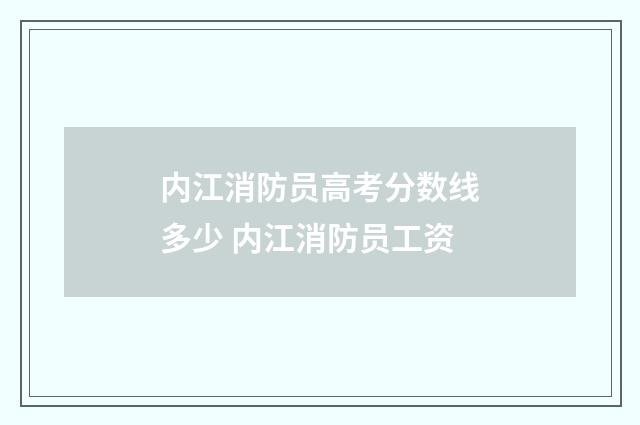 内江消防员高考分数线多少 内江消防员工资