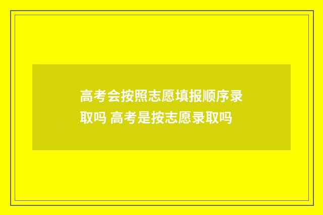高考会按照志愿填报顺序录取吗 高考是按志愿录取吗