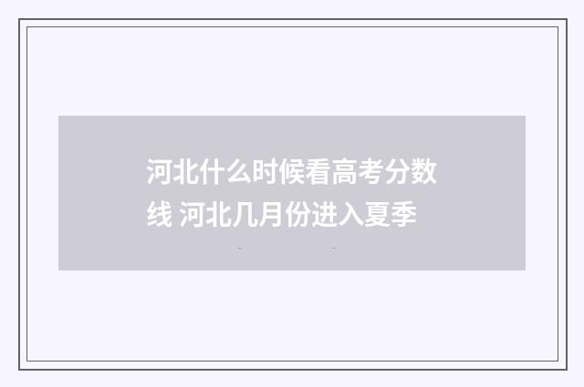 河北什么时候看高考分数线 河北几月份进入夏季