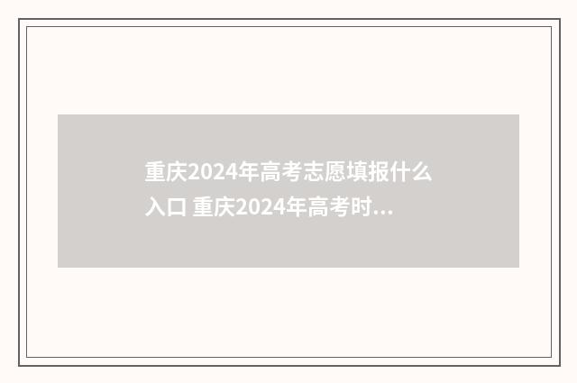 重庆2024年高考志愿填报什么入口 重庆2024年高考时间