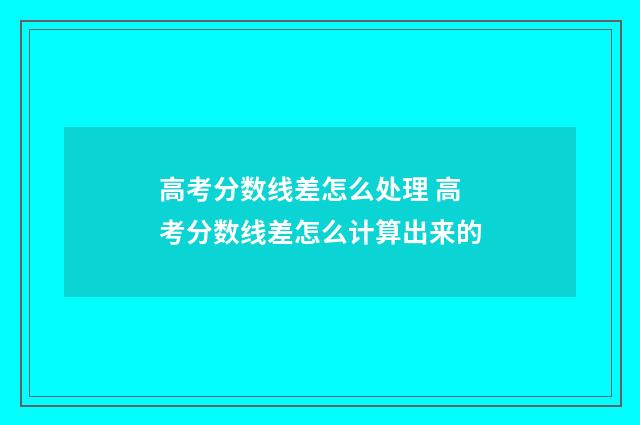 高考分数线差怎么处理 高考分数线差怎么计算出来的