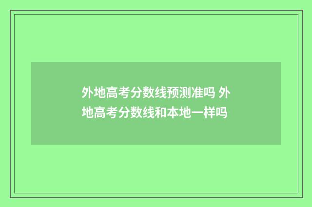 外地高考分数线预测准吗 外地高考分数线和本地一样吗