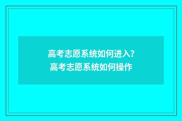 高考志愿系统如何进入？ 高考志愿系统如何操作
