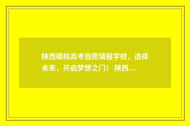 陕西模拟高考自愿填报学校，选择未来，开启梦想之门！ 陕西高考模拟填报志愿