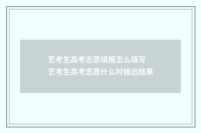 艺考生高考志愿填报怎么填写 艺考生高考志愿什么时候出结果