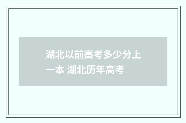 湖北以前高考多少分上一本 湖北历年高考