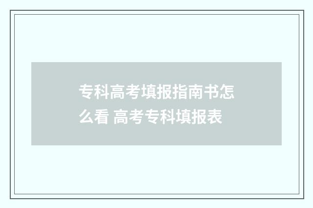 专科高考填报指南书怎么看 高考专科填报表