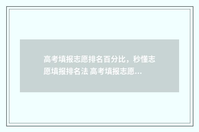 高考填报志愿排名百分比，秒懂志愿填报排名法 高考填报志愿排行榜