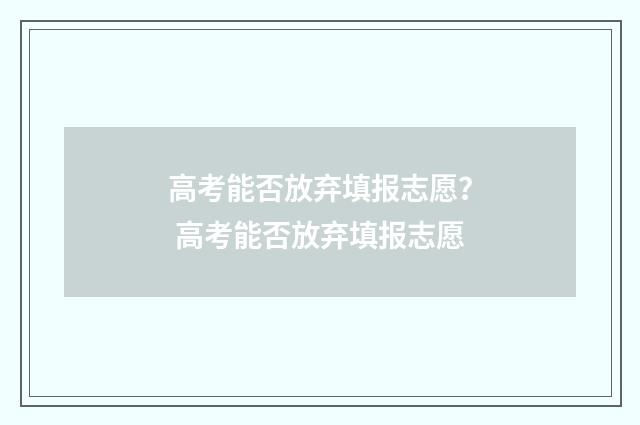 高考能否放弃填报志愿？ 高考能否放弃填报志愿