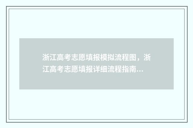浙江高考志愿填报模拟流程图，浙江高考志愿填报详细流程指南 浙江高考志愿填报模拟