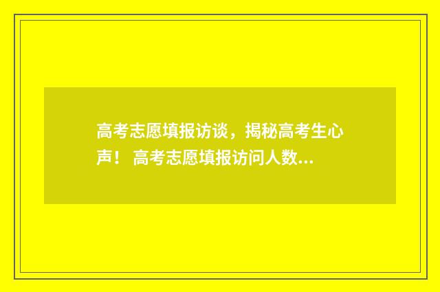高考志愿填报访谈，揭秘高考生心声！ 高考志愿填报访问人数太多了怎么办