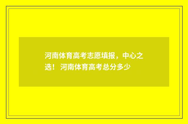 河南体育高考志愿填报，中心之选！ 河南体育高考总分多少