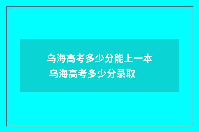 乌海高考多少分能上一本 乌海高考多少分录取