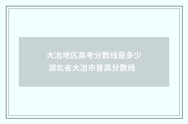 大冶地区高考分数线是多少 湖北省大冶市普高分数线
