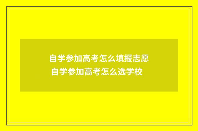 自学参加高考怎么填报志愿 自学参加高考怎么选学校