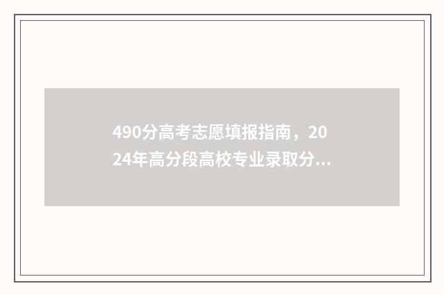 490分高考志愿填报指南，2024年高分段高校专业录取分数线一览 高考490分上什么学校