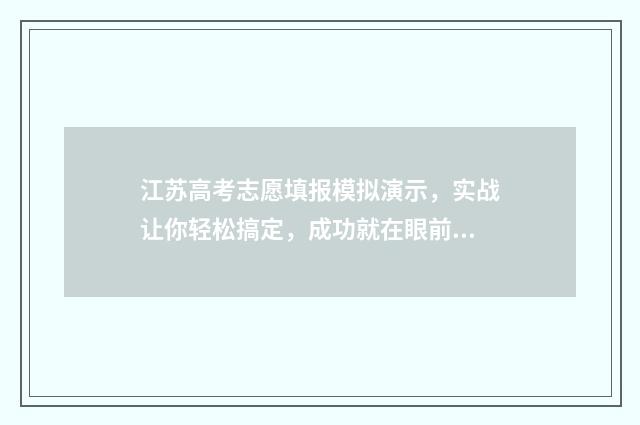 江苏高考志愿填报模拟演示，实战让你轻松搞定，成功就在眼前！ 江苏高考志愿填报规则讲解