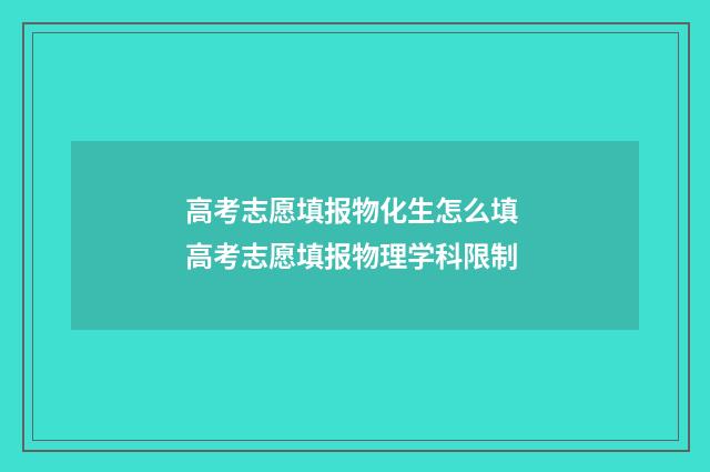 高考志愿填报物化生怎么填 高考志愿填报物理学科限制