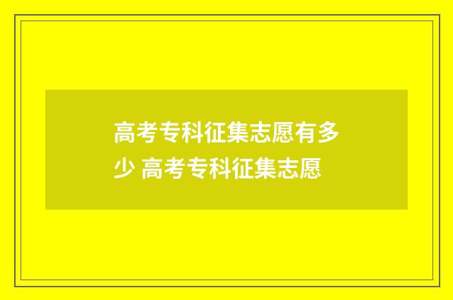 高考专科征集志愿有多少 高考专科征集志愿
