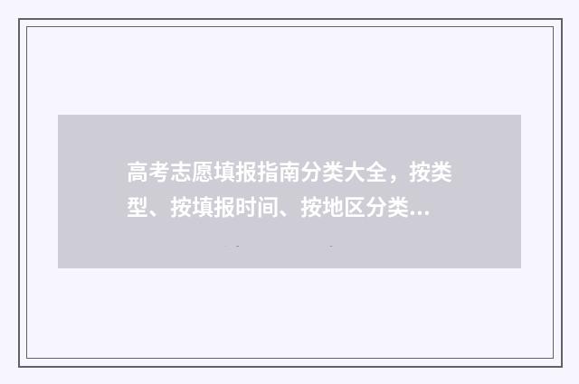 高考志愿填报指南分类大全，按类型、按填报时间、按地区分类 高考志愿填报指南