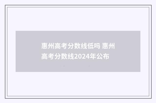 惠州高考分数线低吗 惠州高考分数线2024年公布