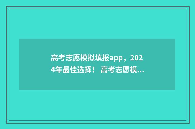 高考志愿模拟填报app，2024年最佳选择！ 高考志愿模拟填报表样本
