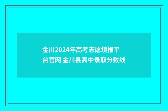 金川2024年高考志愿填报平台官网 金川县高中录取分数线