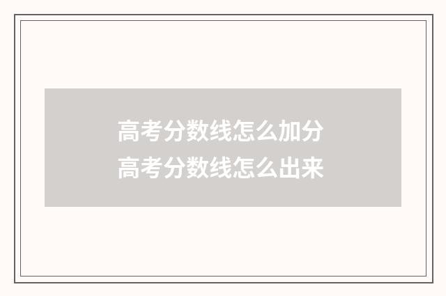 高考分数线怎么加分 高考分数线怎么出来