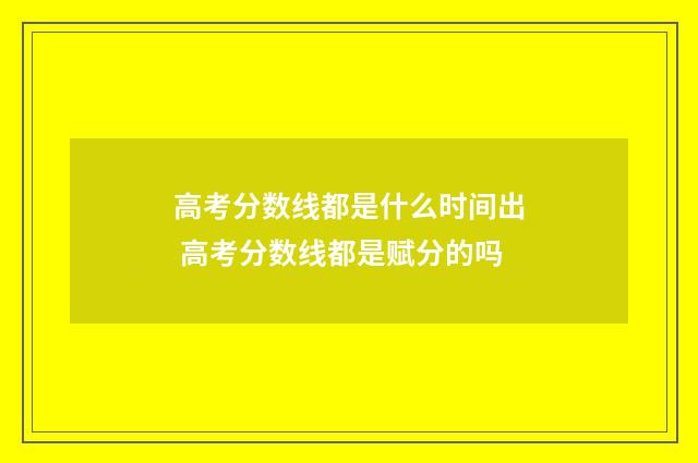 高考分数线都是什么时间出 高考分数线都是赋分的吗
