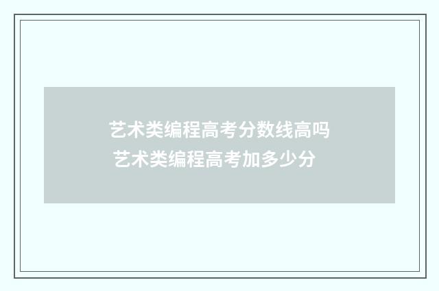 艺术类编程高考分数线高吗 艺术类编程高考加多少分