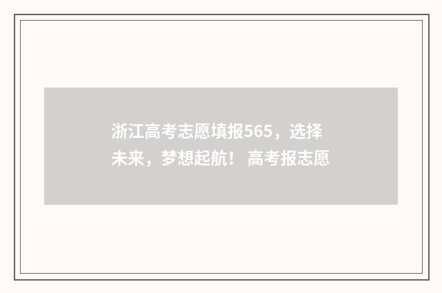 浙江高考志愿填报565，选择未来，梦想起航！ 高考报志愿
