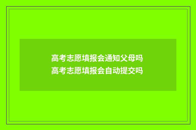 高考志愿填报会通知父母吗 高考志愿填报会自动提交吗