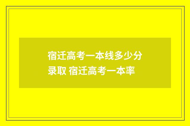宿迁高考一本线多少分录取 宿迁高考一本率