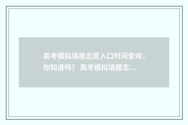 高考模拟填报志愿入口时间查询，你知道吗？ 高考模拟填报志愿