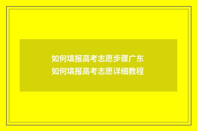 如何填报高考志愿步骤广东 如何填报高考志愿详细教程