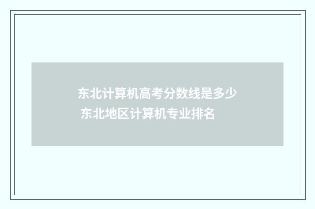 东北计算机高考分数线是多少 东北地区计算机专业排名