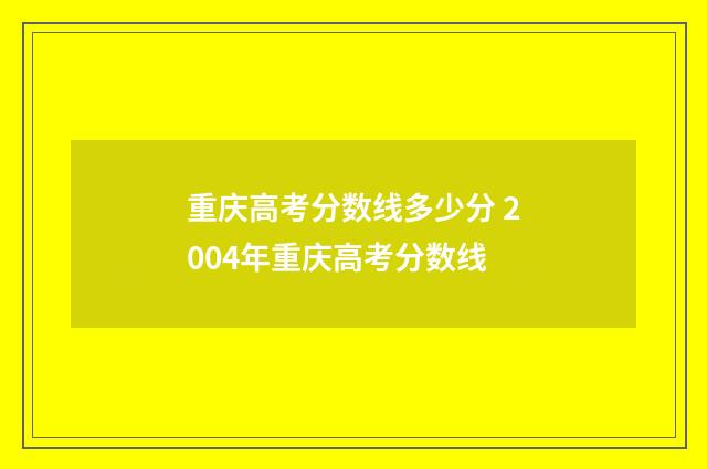 重庆高考分数线多少分 2004年重庆高考分数线
