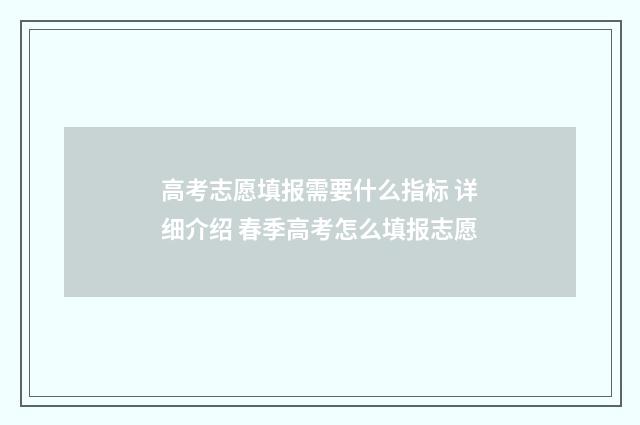 高考志愿填报需要什么指标 详细介绍 春季高考怎么填报志愿