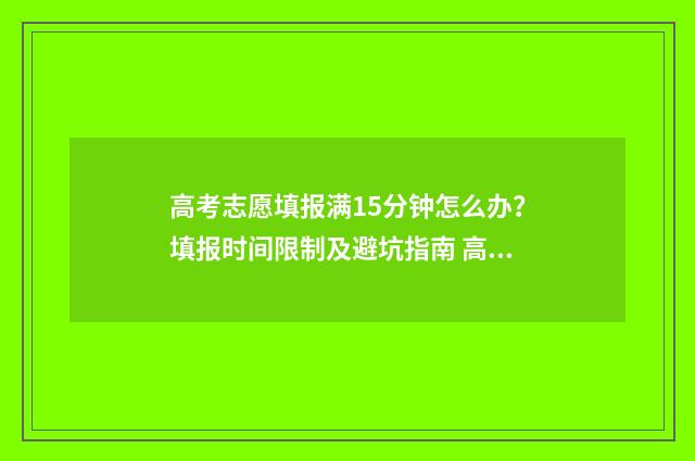 高考志愿填报满15分钟怎么办？填报时间限制及避坑指南 高考填报志愿有多少天