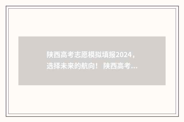 陕西高考志愿模拟填报2024，选择未来的航向！ 陕西高考志愿模拟表