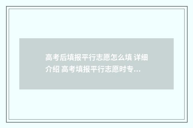 高考后填报平行志愿怎么填 详细介绍 高考填报平行志愿时专业是否服从调剂