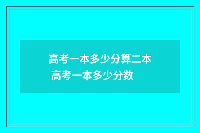 高考一本多少分算二本 高考一本多少分数
