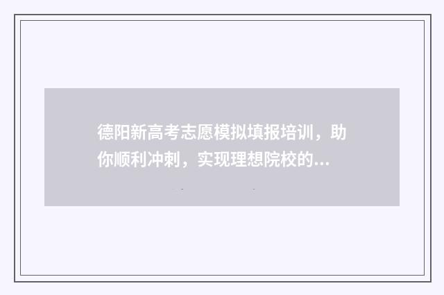 德阳新高考志愿模拟填报培训，助你顺利冲刺，实现理想院校的梦想！ 德阳志愿填报