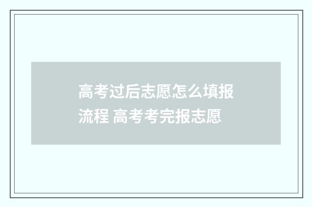 高考过后志愿怎么填报流程 高考考完报志愿